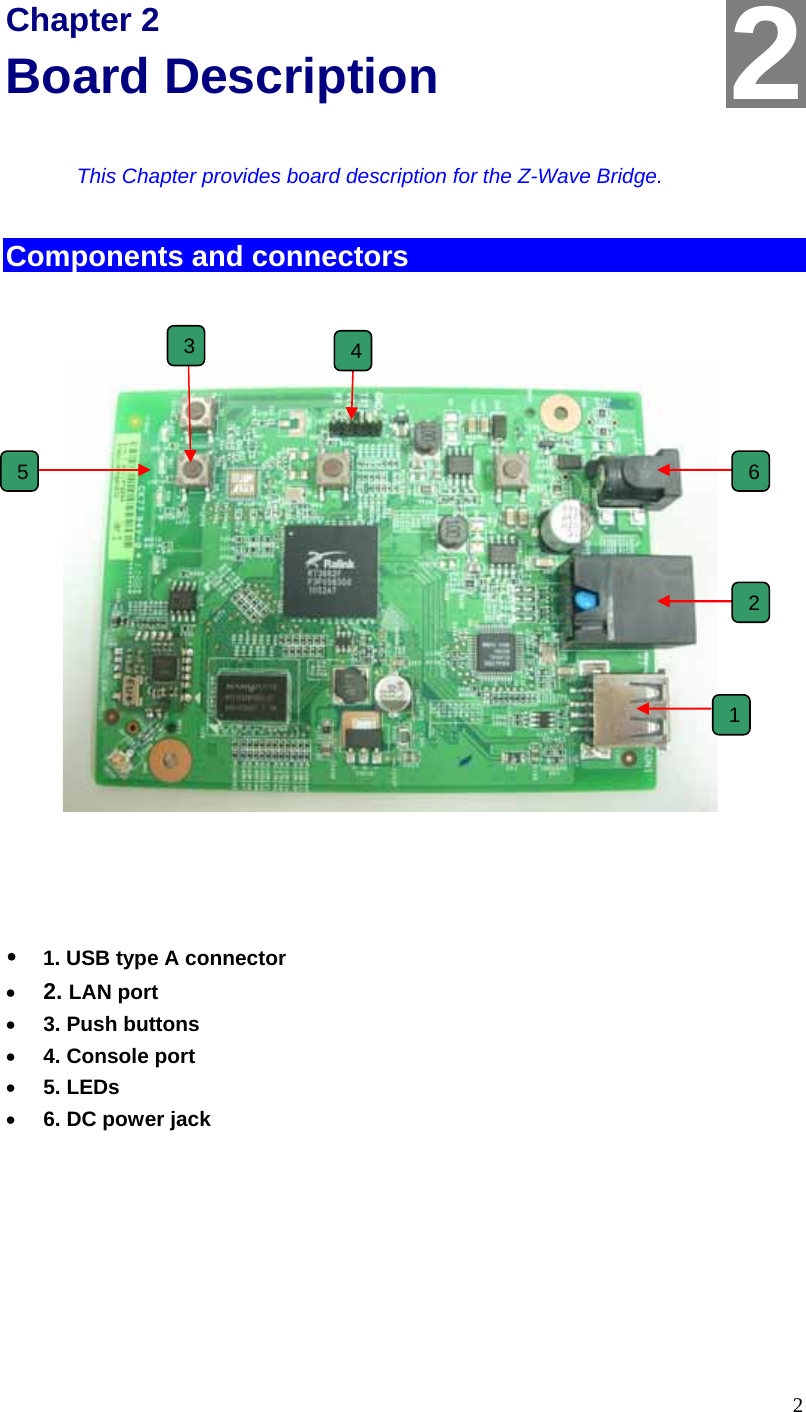  2 Chapter 2 Board Description This Chapter provides board description for the Z-Wave Bridge. Components and connectors                  y    1. USB type A connector • 2. LAN port • 3. Push buttons  • 4. Console port  • 5. LEDs • 6. DC power jack   21 2 3  45  6 