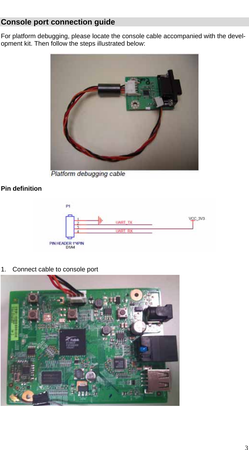 3 Console port connection guide For platform debugging, please locate the console cable accompanied with the devel-opment kit. Then follow the steps illustrated below:   Pin definition   1.  Connect cable to console port     