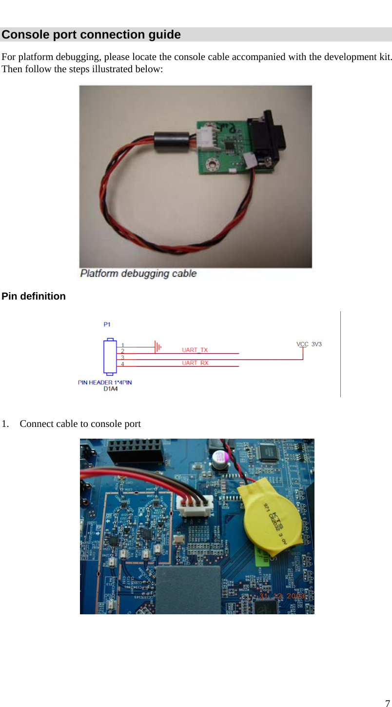  7 Console port connection guide For platform debugging, please locate the console cable accompanied with the development kit. Then follow the steps illustrated below:   Pin definition   1.  Connect cable to console port       