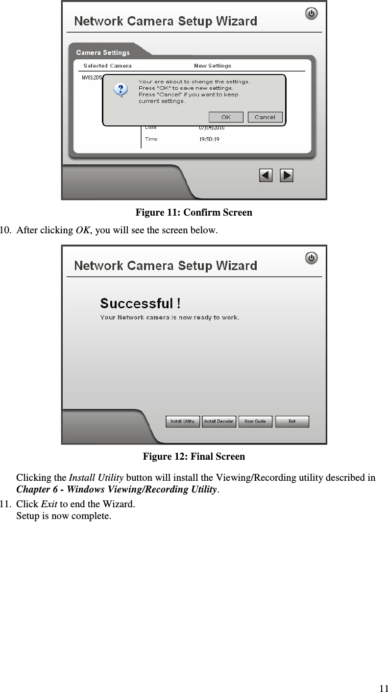  11  Figure 11: Confirm Screen 10. After clicking OK, you will see the screen below.  Figure 12: Final Screen Clicking the Install Utility button will install the Viewing/Recording utility described in Chapter 6 - Windows Viewing/Recording Utility. 11. Click Exit to end the Wizard. Setup is now complete.   
