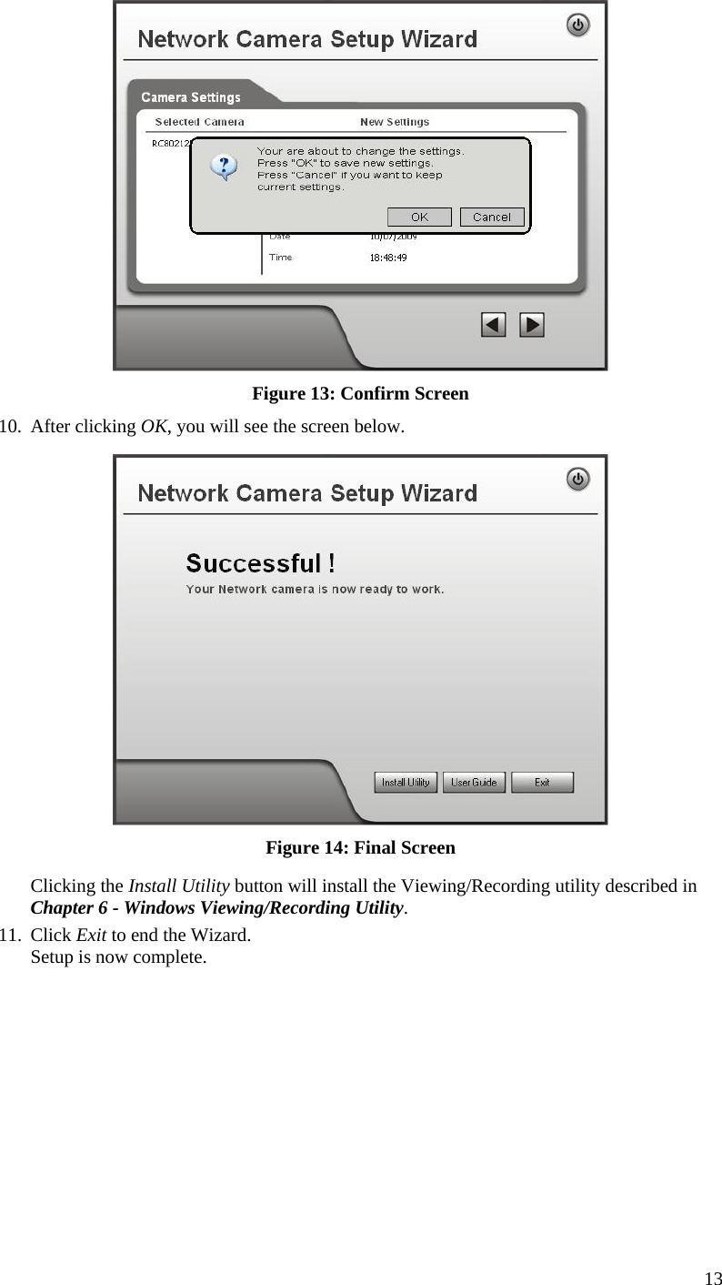  13  Figure 13: Confirm Screen 10. After clicking OK, you will see the screen below.  Figure 14: Final Screen Clicking the Install Utility button will install the Viewing/Recording utility described in Chapter 6 - Windows Viewing/Recording Utility. 11. Click Exit to end the Wizard. Setup is now complete.   