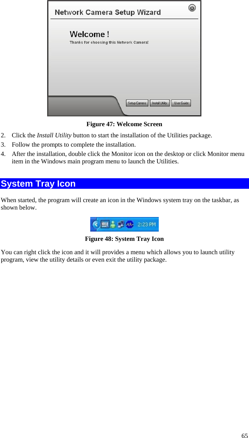   Figure 47: Welcome Screen 2. Click the Install Utility button to start the installation of the Utilities package. 3.  Follow the prompts to complete the installation. 4.  After the installation, double click the Monitor icon on the desktop or click Monitor menu item in the Windows main program menu to launch the Utilities.  System Tray Icon When started, the program will create an icon in the Windows system tray on the taskbar, as shown below.  Figure 48: System Tray Icon You can right click the icon and it will provides a menu which allows you to launch utility program, view the utility details or even exit the utility package. 65 