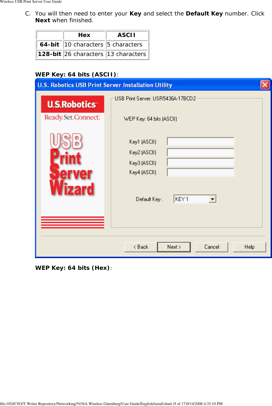 Wireless USB Print Server User GuideC.  You will then need to enter your Key and select the Default Key number. Click Next when finished.    Hex ASCII64-bit 10 characters 5 characters128-bit 26 characters 13 characters  WEP Key: 64 bits (ASCII):     WEP Key: 64 bits (Hex):  file:///G|/CSO/T-Writer Repository/Networking/5436A Wireless Gutenberg/User Guide/English/install.html (9 of 17)9/14/2006 4:35:10 PM