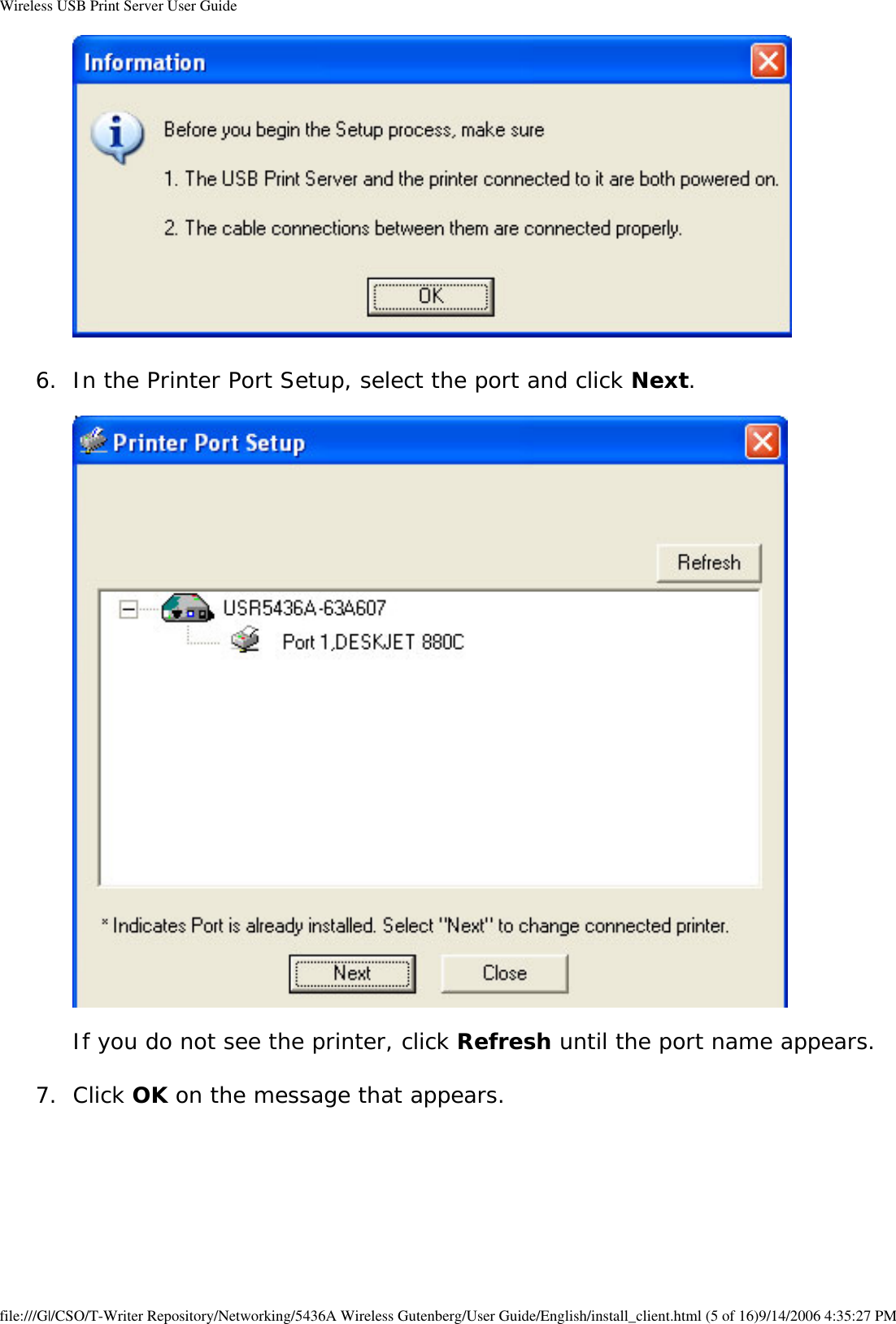Wireless USB Print Server User Guide 6.  In the Printer Port Setup, select the port and click Next.     If you do not see the printer, click Refresh until the port name appears.  7.  Click OK on the message that appears.  file:///G|/CSO/T-Writer Repository/Networking/5436A Wireless Gutenberg/User Guide/English/install_client.html (5 of 16)9/14/2006 4:35:27 PM