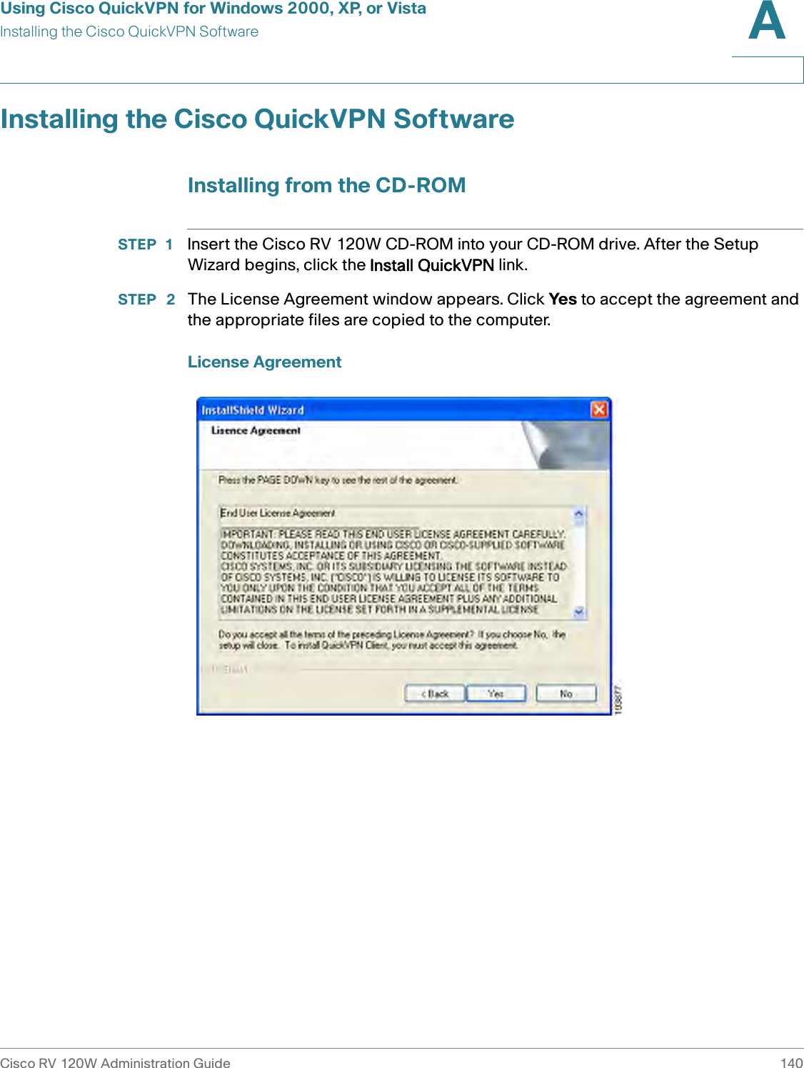 Using Cisco QuickVPN for Windows 2000, XP, or VistaInstalling the Cisco QuickVPN SoftwareCisco RV 120W Administration Guide 140A Installing the Cisco QuickVPN SoftwareInstalling from the CD-ROMSTEP 1 Insert the Cisco RV 120W CD-ROM into your CD-ROM drive. After the Setup Wizard begins, click the Install QuickVPN link.STEP  2 The License Agreement window appears. Click Yes to accept the agreement and the appropriate files are copied to the computer.License Agreement