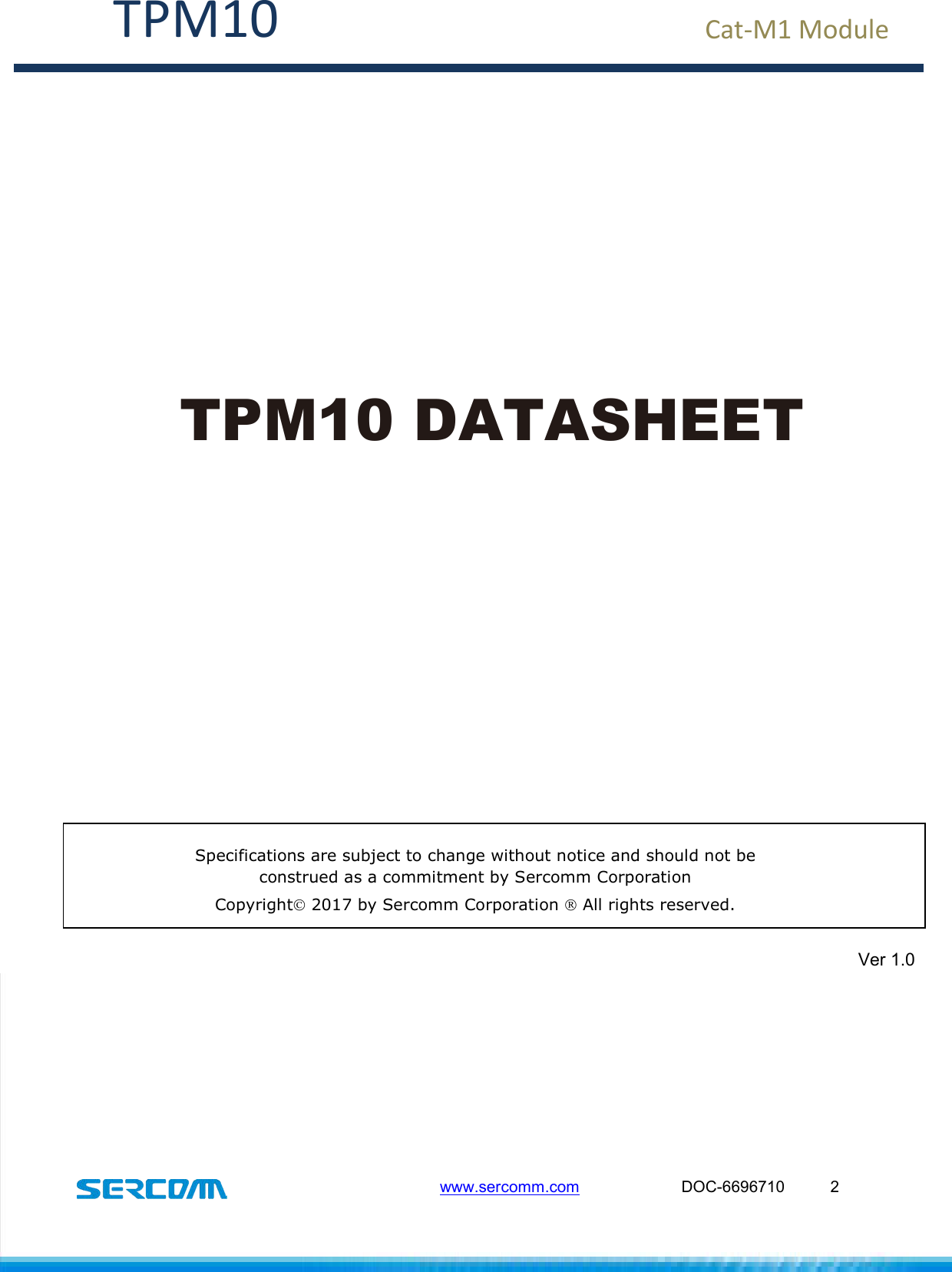  TPM10                                                   www.sercomm.com                       DOC-6696710  2  Cat-M1 Module    TPM10 DATASHEET       Specifications are subject to change without notice and should not be construed as a commitment by Sercomm Corporation  Copyright 2017 by Sercomm Corporation  All rights reserved.  Ver 1.0 