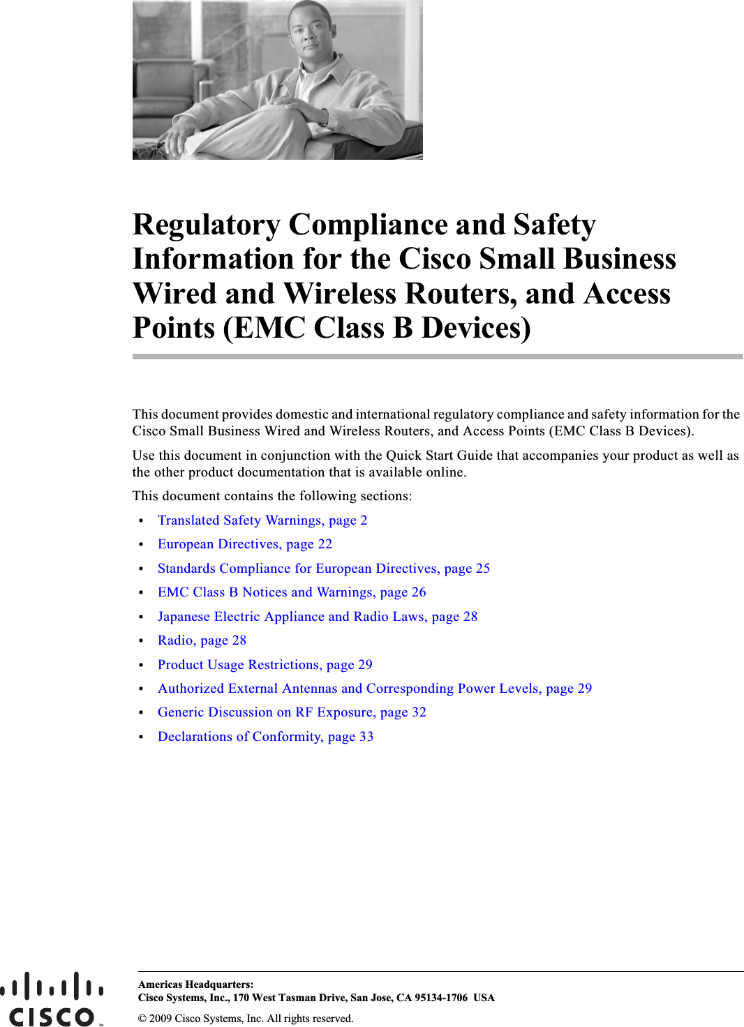 Americas Headquarters:© 2009 Cisco Systems, Inc. All rights reserved.Cisco Systems, Inc., 170 West Tasman Drive, San Jose, CA 95134-1706 USARegulatory Compliance and Safety Information for the Cisco Small Business Wired and Wireless Routers, and Access Points (EMC Class B Devices)This document provides domestic and international regulatory compliance and safety information for the Cisco Small Business Wired and Wireless Routers, and Access Points (EMC Class B Devices). Use this document in conjunction with the Quick Start Guide that accompanies your product as well as the other product documentation that is available online.This document contains the following sections:•Translated Safety Warnings, page 2•European Directives, page 22•Standards Compliance for European Directives, page 25•EMC Class B Notices and Warnings, page 26•Japanese Electric Appliance and Radio Laws, page 28•Radio, page 28•Product Usage Restrictions, page 29•Authorized External Antennas and Corresponding Power Levels, page 29•Generic Discussion on RF Exposure, page 32•Declarations of Conformity, page 33