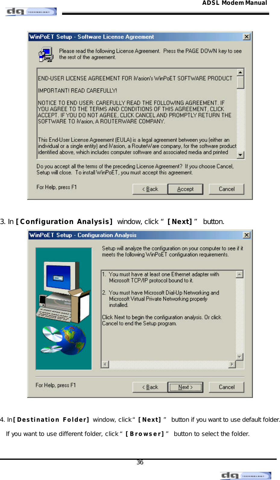                                                                                                                                               36 ADSL Modem Manual  3. In [Configuration Analysis] window, click “[Next]” button.   4. In [Destination Folder] window, click “[Next]” button if you want to use default folder. If you want to use different folder, click “[Browser]” button to select the folder. 