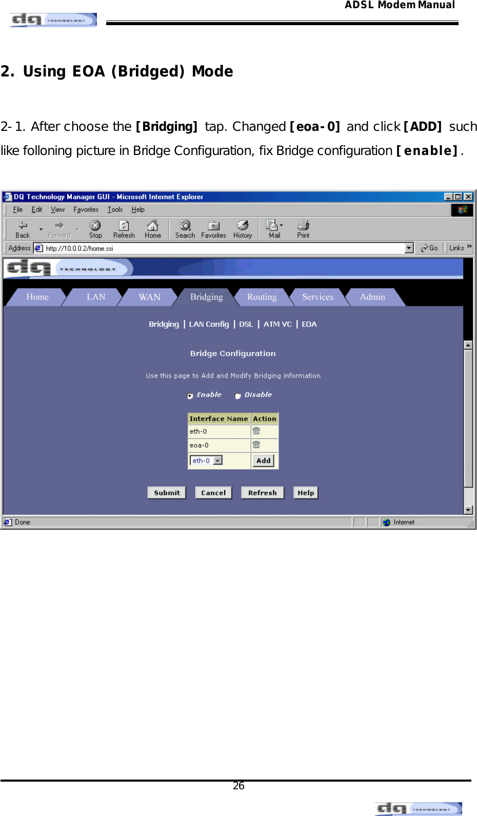                                                                                                                                               26 ADSL Modem Manual2. Using EOA (Bridged) Mode  2-1. After choose the [Bridging] tap. Changed [eoa-0] and click [ADD] such like folloning picture in Bridge Configuration, fix Bridge configuration [enable].             