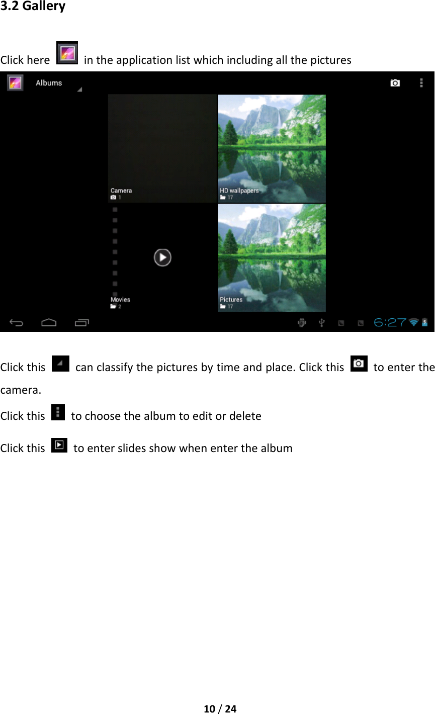 10/243.2GalleryClickhere  intheapplicationlistwhichincludingallthepicturesClickthis  canclassifythepicturesbytimeandplace.Clickthis  toenterthecamera.Clickthis  tochoosethealbumtoeditordeleteClickthistoenterslidesshowwhenenterthealbum
