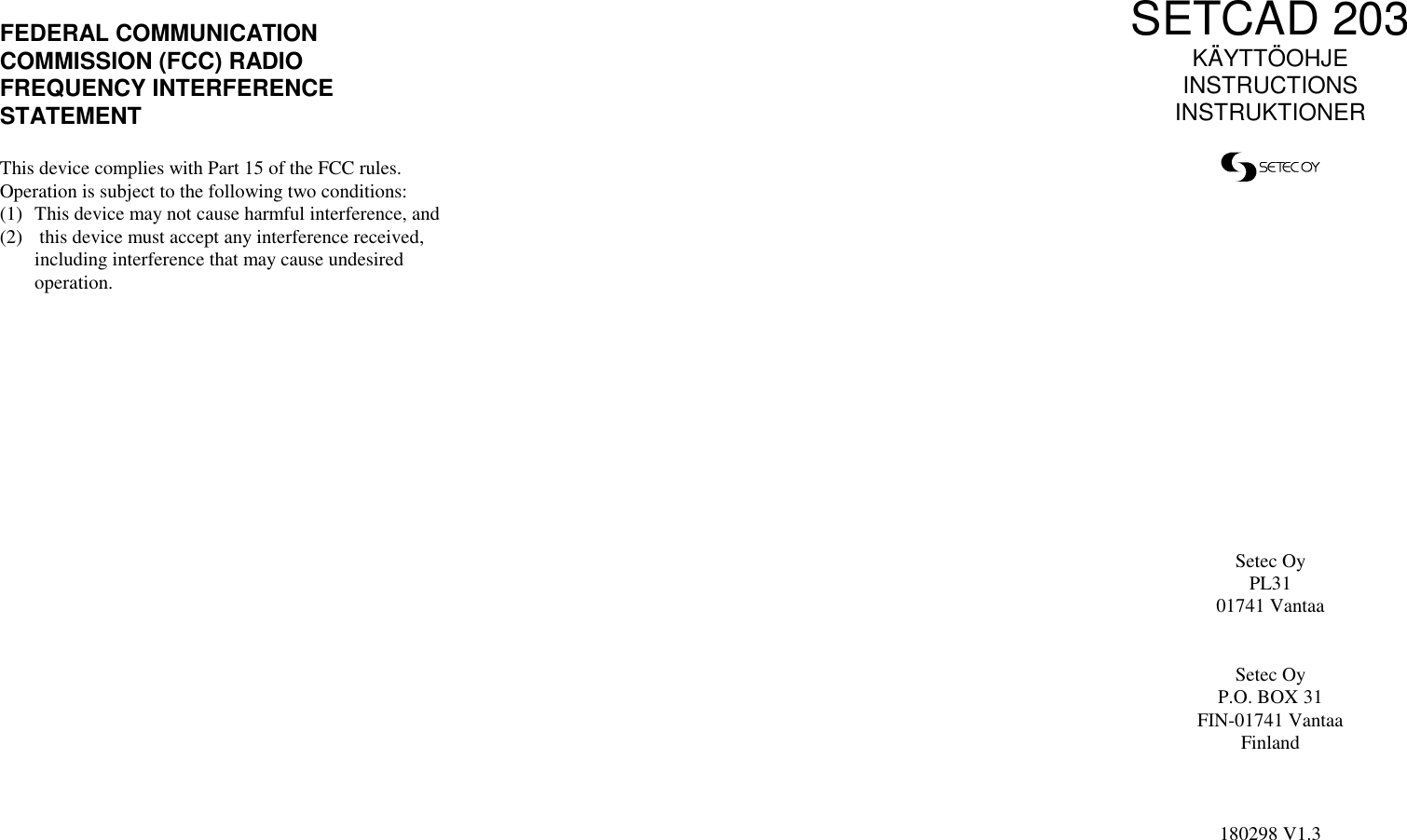 FEDERAL COMMUNICATIONCOMMISSION (FCC) RADIOFREQUENCY INTERFERENCESTATEMENTThis device complies with Part 15 of the FCC rules.Operation is subject to the following two conditions:(1) This device may not cause harmful interference, and(2)  this device must accept any interference received,including interference that may cause undesiredoperation.SETCAD 203KÄYTTÖOHJEINSTRUCTIONSINSTRUKTIONERSetec OyPL3101741 VantaaSetec OyP.O. BOX 31FIN-01741 VantaaFinland180298 V1.3