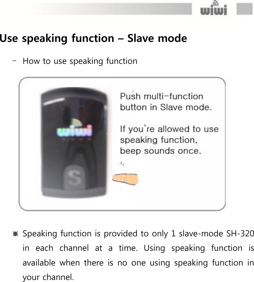  Use speaking function – Slave mode  - How to use speaking function  ※ Speaking function is provided to only 1 slave-mode SH-320 in  each  channel  at  a  time.  Using  speaking  function  is available  when  there  is  no  one  using  speaking function in your channel.        