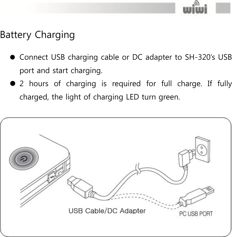  Battery Charging   Connect USB charging cable or DC adapter to SH-320’s USB port and start charging.  2  hours  of  charging  is  required  for  full  charge.  If  fully charged, the light of charging LED turn green.     