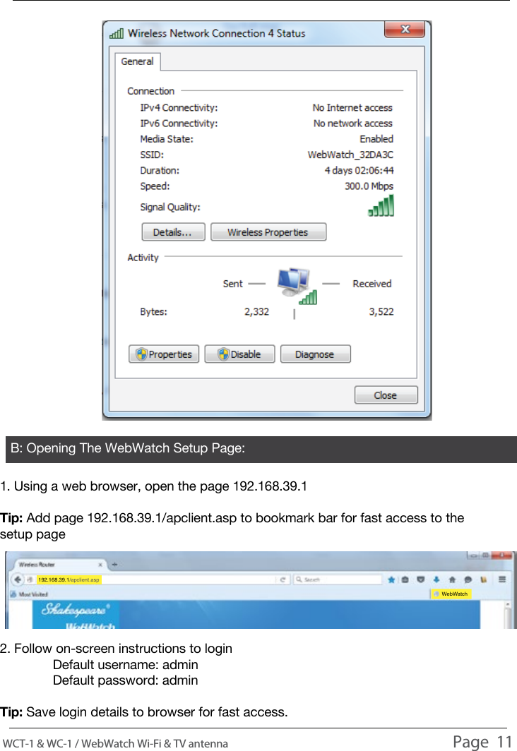 USAGEB: Opening The WebWatch Setup Page:1. Using a web browser, open the page 192.168.39.1Tip: Add page 192.168.39.1/apclient.asp to bookmark bar for fast access to the setup pageWebWatch192.168.39.1/apclient.asp2. Follow on-screen instructions to login  Default username: admin  Default password: adminTip: Save login details to browser for fast access.WCT-1 &amp; WC-1 / WebWatch Wi-Fi &amp; TV antenna                                                                                          Page  11