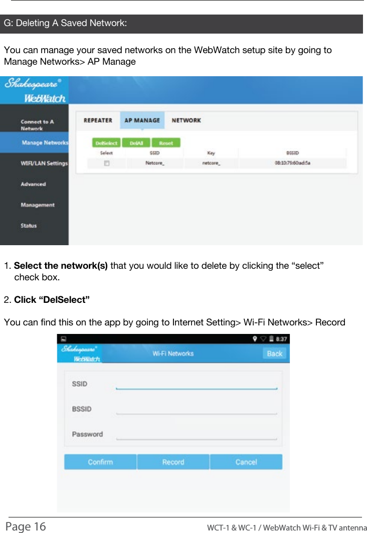 G: Deleting A Saved Network:You can manage your saved networks on the WebWatch setup site by going to Manage Networks> AP Manage1. Select the network(s) that you would like to delete by clicking the &ldquo;select&rdquo;     check box.2. Click &ldquo;DelSelect&rdquo;You can find this on the app by going to Internet Setting> Wi-Fi Networks> RecordUSAGEPage 16                                                                                          WCT-1 &amp; WC-1 / WebWatch Wi-Fi &amp; TV antenna