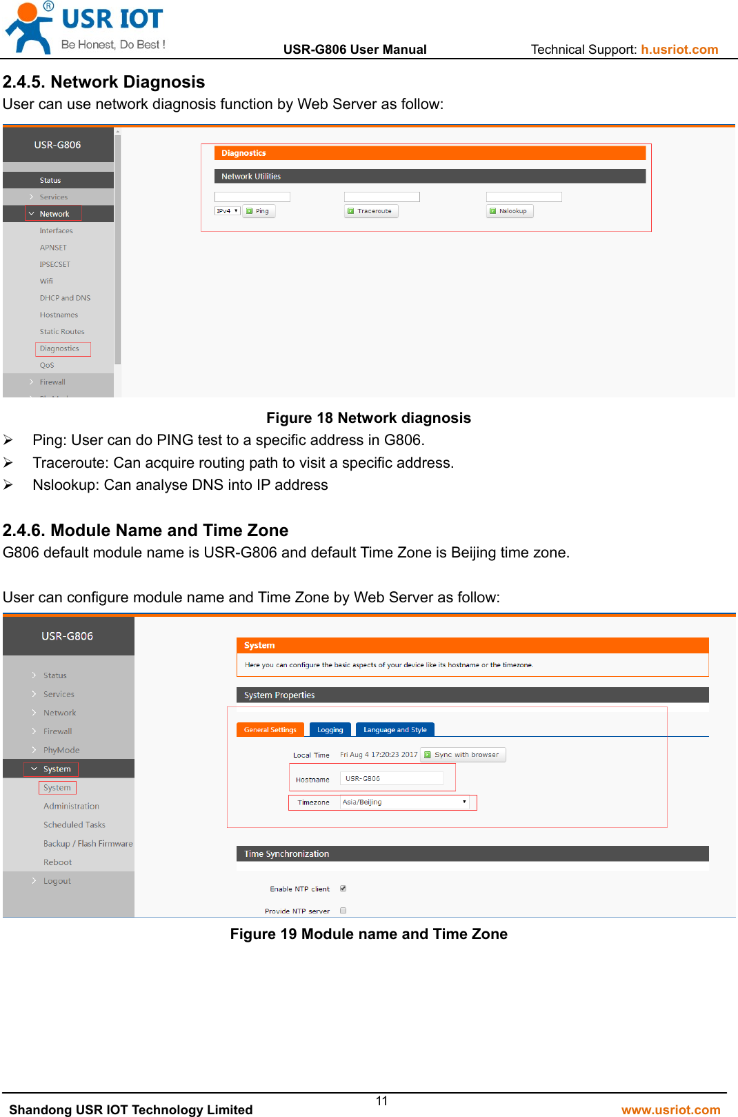                  USR-G806 User Manual                Technical Support: h.usriot.com   Shandong USR IOT Technology Limited                                                         www.usriot.com 112.4.5. Network Diagnosis User can use network diagnosis function by Web Server as follow:  Figure 18 Network diagnosis   Ping: User can do PING test to a specific address in G806.   Traceroute: Can acquire routing path to visit a specific address.   Nslookup: Can analyse DNS into IP address  2.4.6. Module Name and Time Zone G806 default module name is USR-G806 and default Time Zone is Beijing time zone.  User can configure module name and Time Zone by Web Server as follow:  Figure 19 Module name and Time Zone   