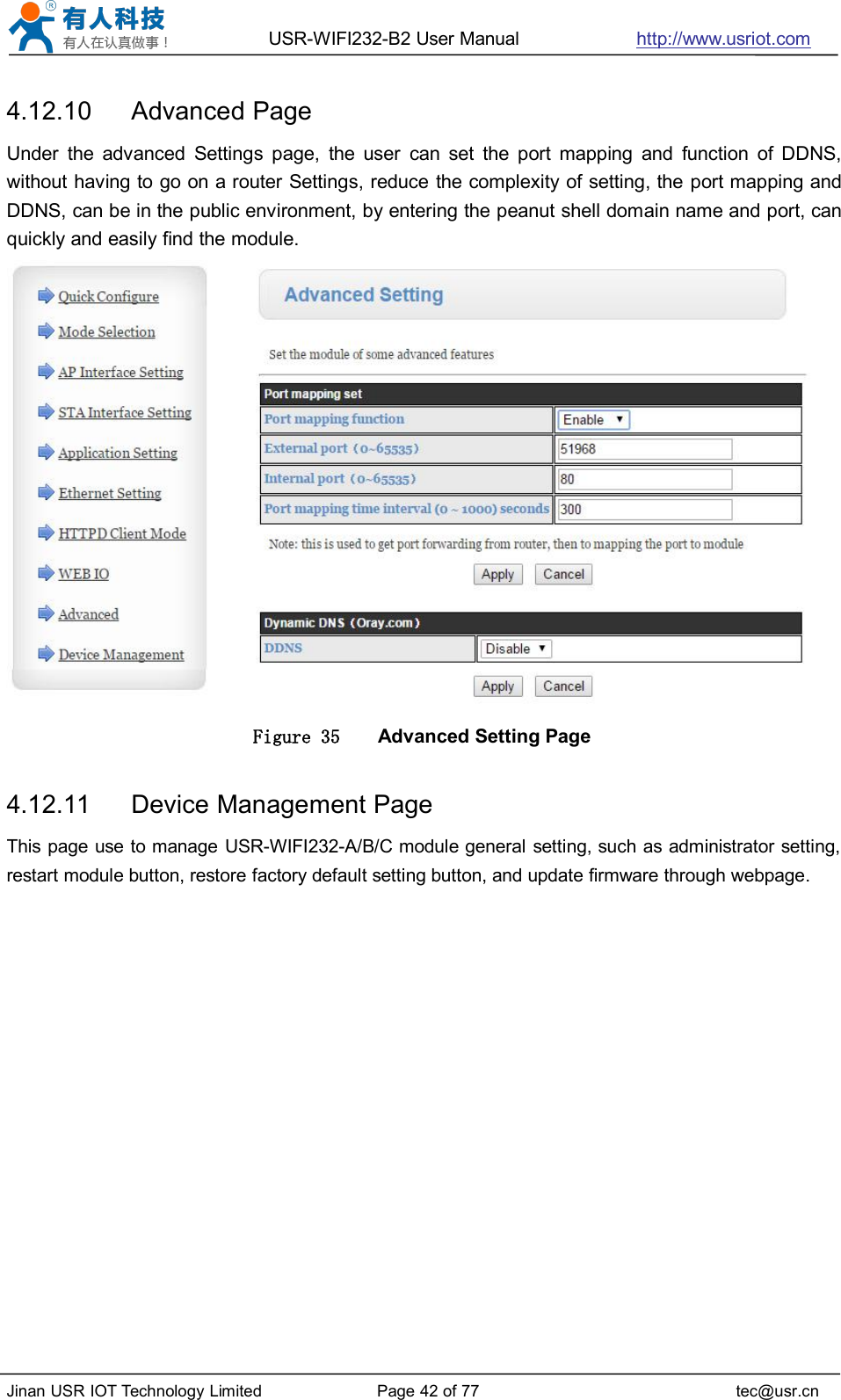 USR-WIFI232-B2 User Manual http://www.usriot.comJinan USR IOT Technology Limited Page 42 of 77 tec@usr.cn4.12.10 Advanced PageUnder the advanced Settings page, the user can set the port mapping and function of DDNS,without having to go on a router Settings, reduce the complexity of setting, the port mapping andDDNS, can be in the public environment, by entering the peanut shell domain name and port, canquickly and easily find the module.Figure 35 Advanced Setting Page4.12.11 Device Management PageThis page use to manage USR-WIFI232-A/B/C module general setting, such as administrator setting,restart module button, restore factory default setting button, and update firmware through webpage.