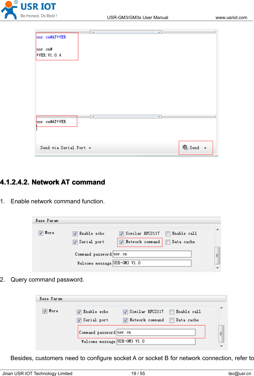 USR-GM3/GM3sUserManualwww.usriot.comJinanUSRIOTTechnologyLimited19/55tec@usr.cn4.1.2.4.2.4.1.2.4.2.4.1.2.4.2.4.1.2.4.2.NetworkN etworkNetworkNetworkATA TATATcommandc ommandcommandcommand1.Enablenetworkcommandfunction.2.Querycommandpassword.Besides,customersneedtoconfiguresocketAorsocketBfornetworkconnection,referto