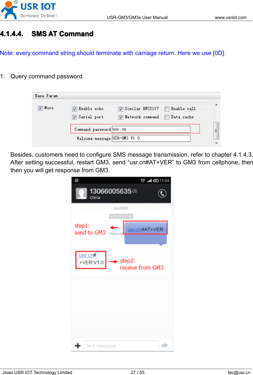 USR-GM3/GM3sUserManualwww.usriot.comJinanUSRIOTTechnologyLimited27/55tec@usr.cn4.1.4.4.4.1.4.4.4.1.4.4.4.1.4.4.SMSS MSSMSSMSATA TATATCommandC ommandCommandCommandNote:everycommandstringshouldterminatewithcarriagereturn.Hereweuse[0D].1.Querycommandpassword.Besides,customersneedtoconfigureSMSmessagetransmission,refertochapter4.1.4.3.Aftersettingsuccessful,restartGM3.send“usr.cn#AT+VER”toGM3fromcellphone,thenthenyouwillgetresponsefromGM3.