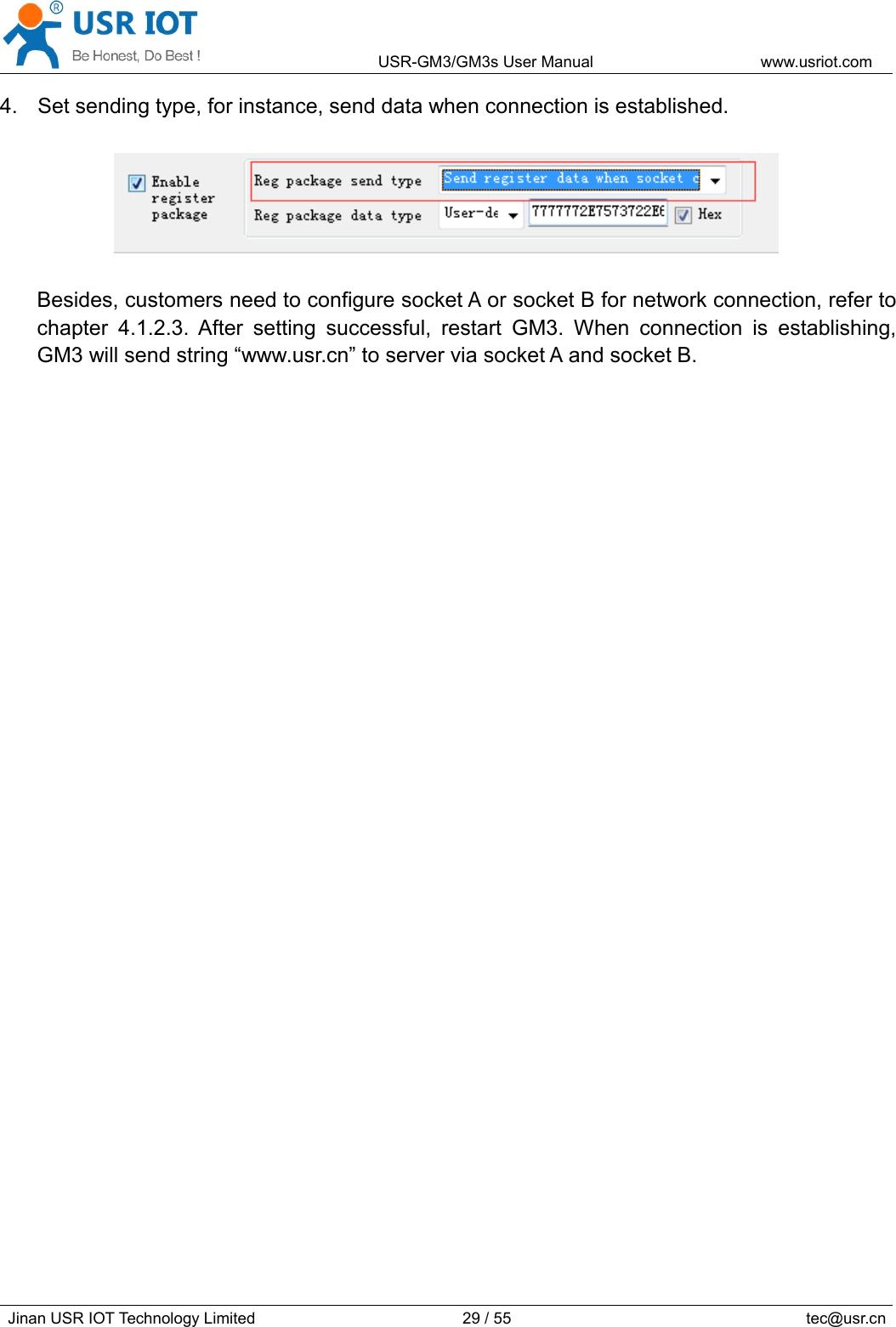 USR-GM3/GM3sUserManualwww.usriot.comJinanUSRIOTTechnologyLimited29/55tec@usr.cn4.Setsendingtype,forinstance,senddatawhenconnectionisestablished.Besides,customersneedtoconfiguresocketAorsocketBfornetworkconnection,refertochapter4.1.2.3.Aftersettingsuccessful,restartGM3.Whenconnectionisestablishing,GM3willsendstring“www.usr.cn”toserverviasocketAandsocketB.