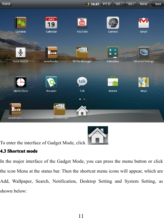 11To enter the interface of Gadget Mode, click .4.34.34.34.3 ShortcutShortcutShortcutShortcut modemodemodemodeIn the major interface of the Gadget Mode, you can press the menu button or clickthe icon Menu at the status bar. Then the shortcut menu icons will appear , which areAdd, Wallpaper, Search, Notification, Desktop Setting and System Setting, asshown below: