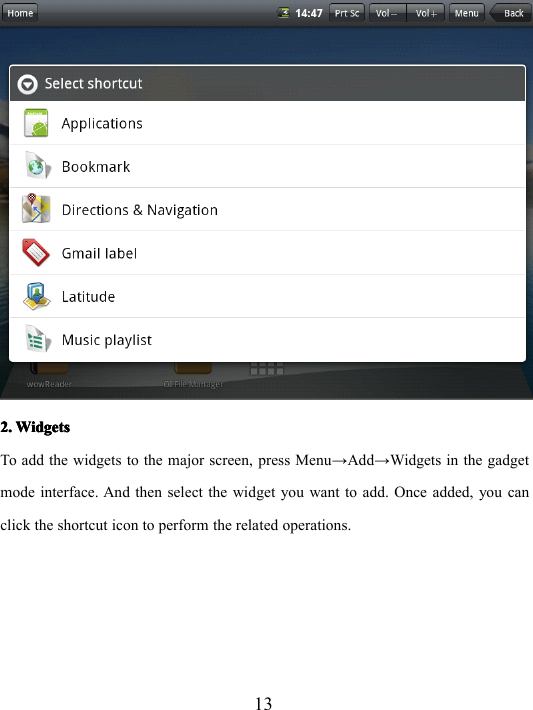 132.2.2.2. WidgetsWidgetsWidgetsWidgetsTo add the widgets to the major screen, press Menu → Add → Widgets in the gadgetmode interface. And then select the widget you want to add. Once added, you canclick the shortcut icon to perform the related operations.