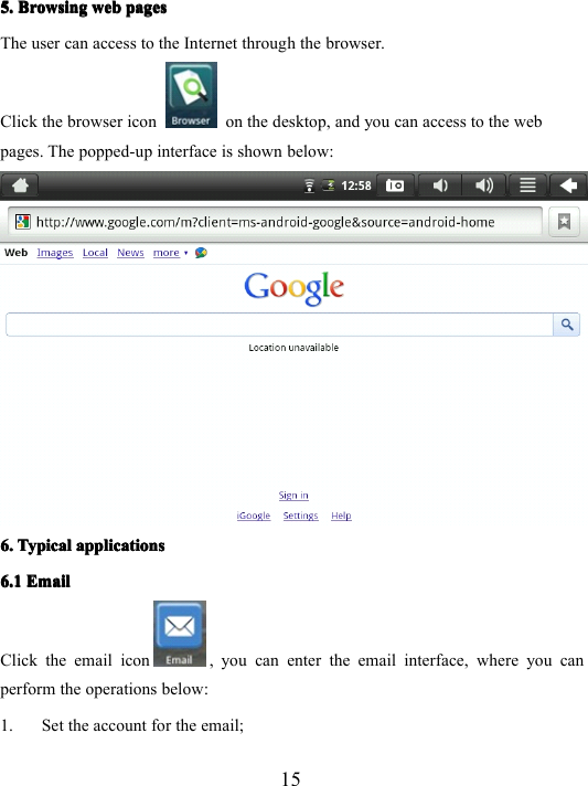 155.5.5.5. BrowsingBrowsingBrowsingBrowsing webwebwebweb pagespagespagespagesThe user can access to the Internet through the browser.Click the browser icon on the desktop, and you can access to the webpages. The popped-up interface is shown below :6.6.6.6. TypicalTypicalTypicalTypical applicationsapplicationsapplicationsapplications6.16.16.16.1 EmailEmailEmailEmailClick the email icon , you can enter the email interface, where you canperform the operations below :1. Se t the account for the email;