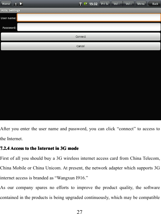 27After you enter the user name and password, you can click “ connect ” to access tothe Internet.7.2.47.2.47.2.47.2.4 AccessAccessAccessAccess totototo thethethethe InternetInternetInternetInternet inininin 3G3G3G3G modemodemodemodeFirst of all you should buy a 3G wireless internet access card from China Telecom,China M o bile or China Unicom. At present, the network adapter which supports 3Ginternet access is branded as “ Wangxun I916. ”As o u r company spares no efforts to improve the product quality, the softwarecontained in the products is being upgraded continuously, which may be compatible