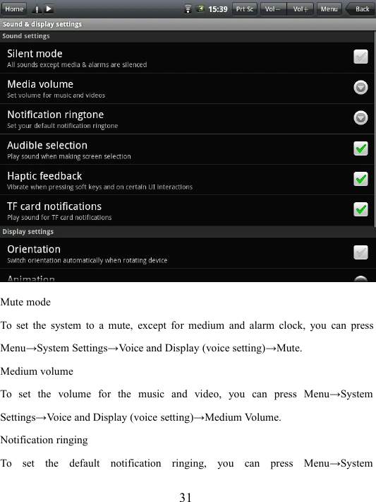 31Mute modeTo set the system to a mute, except for medium and alarm clock, you can pressMenu → System Settings → Voice and Display (voice setting) → Mute.Medium volumeTo set the volume for the music and video, you can press Menu → SystemSettings → V oice and Display (voice setting) → Medium V olume.Notification ringingTo set the default notification ringing, you can press Menu → System