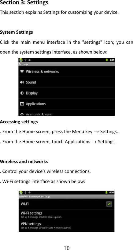 Section 3: SettingsThis section explains Settings for customizing your device.System SettingsClick the  main  menu interface in the &quot;settings&quot; icon;  you can open the system settings interface, as shown below:Accessing settings. From the Home screen, press the Menu key → Settings. . From the Home screen, touch Applications → Settings.Wireless and networks. Control your device’s wireless connections.. Wi-Fi settings interface as shown below:10