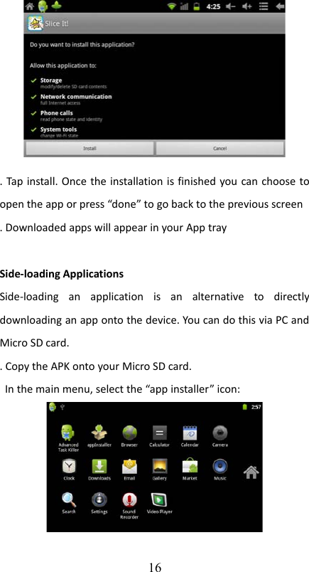 . Tap install. Once the installation is finished you can choose to open the app or press “done” to go back to the previous screen. Downloaded apps will appear in your App traySide-loading ApplicationsSide-loading   an   application   is   an   alternative   to   directly downloading an app onto the device. You can do this via PC and Micro SD card. . Copy the APK onto your Micro SD card.  In the main menu, select the “app installer” icon:16