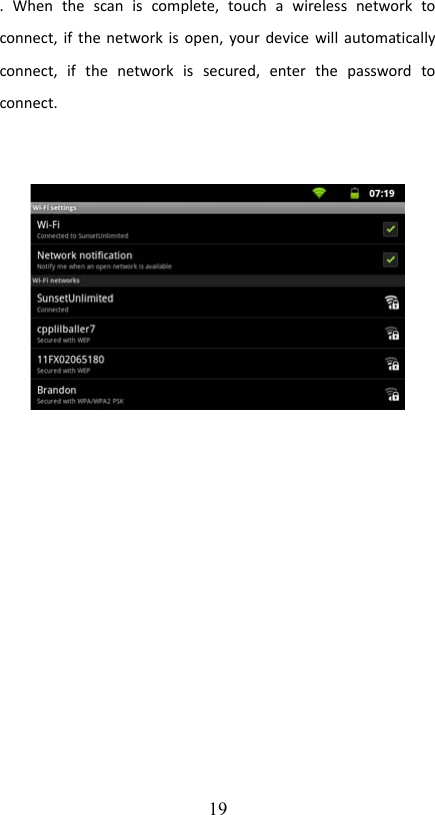 .   When   the   scan   is   complete,   touch   a   wireless   network   to connect, if the network is open, your device will automatically connect,   if   the   network   is   secured,   enter   the   password   to connect.19