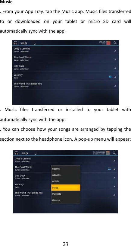 Music . From your App Tray, tap the Music app. Music files transferred to   or   downloaded   on   your   tablet   or   micro   SD   card   will automatically sync with the app. .   Music   files   transferred   or   installed   to   your   tablet   with automatically sync with the app. . You can choose how your songs are arranged by tapping the section next to the headphone icon. A pop-up menu will appear:23