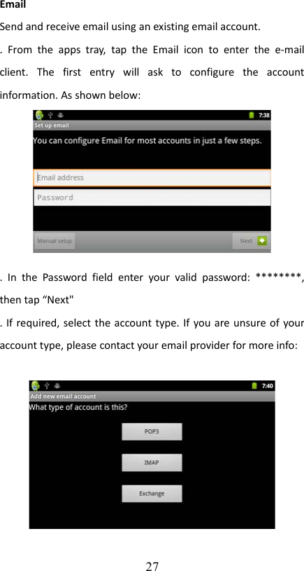 EmailSend and receive email using an existing email account..  From the   apps tray,  tap  the   Email   icon   to   enter the   e-mail client.   The   first   entry   will   ask   to   configure   the   account information. As shown below:.  In  the  Password  field   enter  your  valid  password: ********, then tap “Next&quot;. If required, select the account type. If you are unsure of your account type, please contact your email provider for more info:27