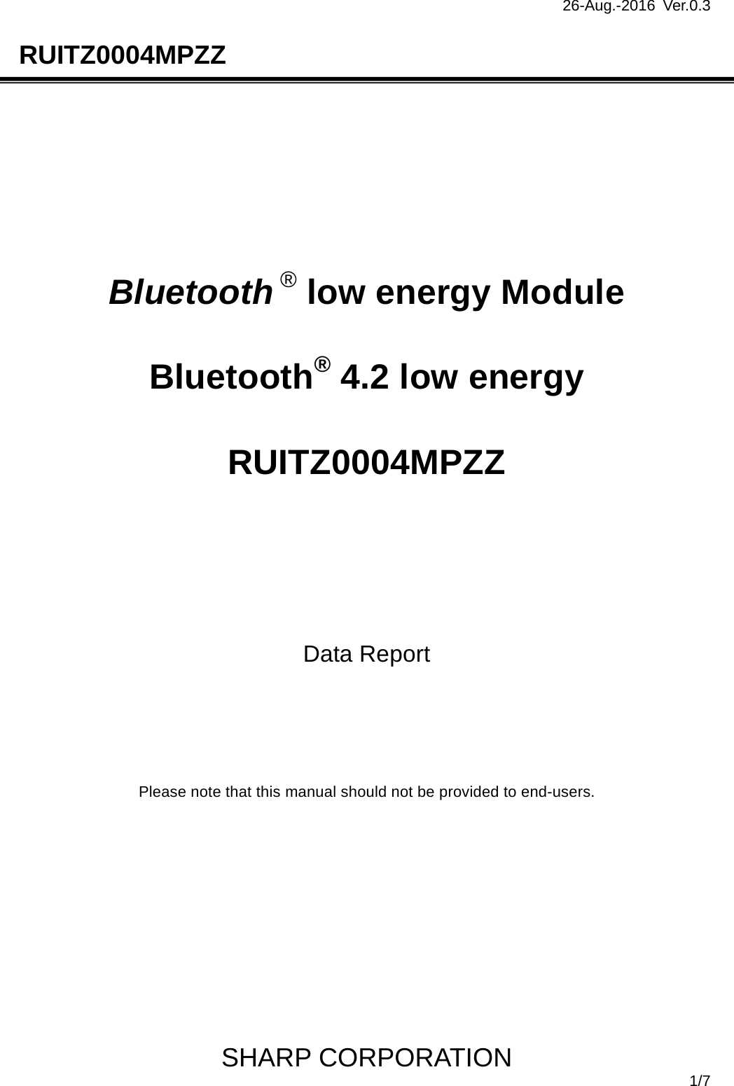 26-Aug.-2016 Ver.0.3                                                                               SHARP CORPORATION  1/7 RUITZ0004MPZZ         Bluetooth ® low energy Module   Bluetooth® 4.2 low energy   RUITZ0004MPZZ      Data Report      Please note that this manual should not be provided to end-users.            