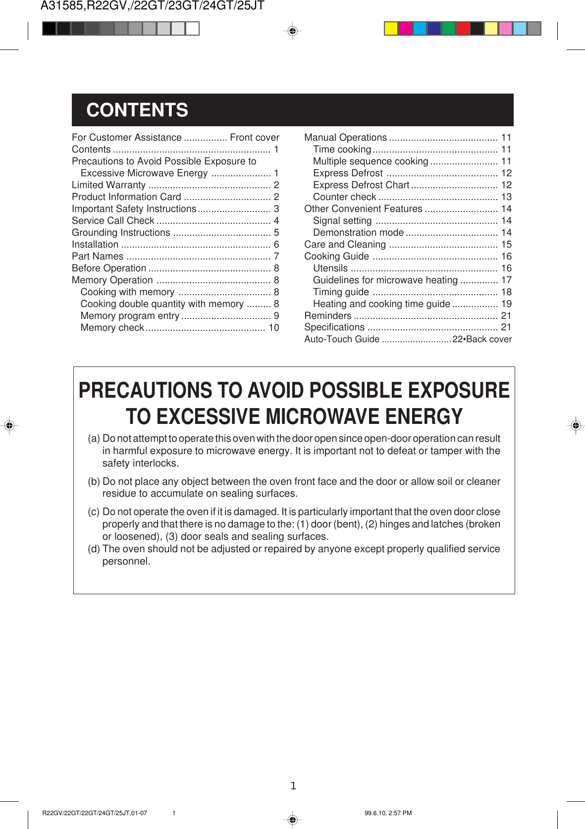 A31585,R22GV,/22GT/23GT/24GT/25JT1Manual Operations ........................................ 11Time cooking.............................................. 11Multiple sequence cooking ......................... 11Express Defrost ......................................... 12Express Defrost Chart................................ 12Counter check ............................................ 13Other Convenient Features ........................... 14Signal setting ............................................. 14Demonstration mode .................................. 14Care and Cleaning ........................................ 15Cooking Guide .............................................. 16Utensils ...................................................... 16Guidelines for microwave heating .............. 17Timing guide .............................................. 18Heating and cooking time guide ................. 19Reminders ..................................................... 21Specifications ................................................ 21Auto-Touch Guide ...........................22•Back coverFor Customer Assistance ................ Front coverContents .......................................................... 1Precautions to Avoid Possible Exposure toExcessive Microwave Energy ...................... 1Limited Warranty ............................................. 2Product Information Card ................................ 2Important Safety Instructions........................... 3Service Call Check .......................................... 4Grounding Instructions .................................... 5Installation ....................................................... 6Part Names ..................................................... 7Before Operation ............................................. 8Memory Operation .......................................... 8Cooking with memory .................................. 8Cooking double quantity with memory ......... 8Memory program entry ................................. 9Memory check............................................ 10(a) Do not attempt to operate this oven with the door open since open-door operation can resultin harmful exposure to microwave energy. It is important not to defeat or tamper with thesafety interlocks.(b) Do not place any object between the oven front face and the door or allow soil or cleanerresidue to accumulate on sealing surfaces.(c) Do not operate the oven if it is damaged. It is particularly important that the oven door closeproperly and that there is no damage to the: (1) door (bent), (2) hinges and latches (brokenor loosened), (3) door seals and sealing surfaces.(d) The oven should not be adjusted or repaired by anyone except properly qualified servicepersonnel.CONTENTSPRECAUTIONS TO AVOID POSSIBLE EXPOSURETO EXCESSIVE MICROWAVE ENERGYR22GV/22GT/22GT/24GT/25JT,01-07 99.6.10, 2:57 PM1