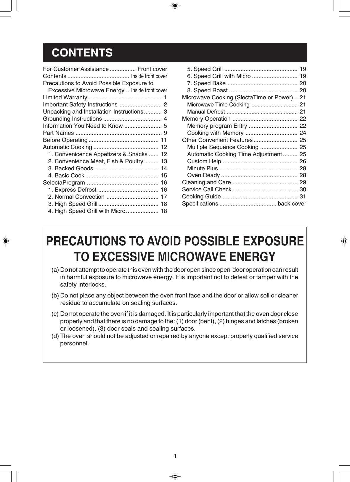 15. Speed Grill ............................................. 196. Speed Grill with Micro ............................ 197. Speed Bake ........................................... 208. Speed Roast .......................................... 20Microwave Cooking (SlectaTime or Power) .. 21Microwave Time Cooking .............................. 21Manual Defrost .............................................. 21Memory Operation ........................................ 22Memory program Entry .............................. 22Cooking with Memory ................................ 24Other Convenient Features ........................... 25Multiple Sequence Cooking ....................... 25Automatic Cooking Time Adjustment ......... 25Custom Help .............................................. 26Minute Plus ................................................ 28Oven Ready ............................................... 28Cleaning and Care ........................................ 29Service Call Check ........................................ 30Cooking Guide .............................................. 31Specifications ................................... back coverFor Customer Assistance ................ Front coverContents ......................................Inside front coverPrecautions to Avoid Possible Exposure toExcessive Microwave Energy ..Inside front coverLimited Warranty ............................................. 1Important Safety Instructions .......................... 2Unpacking and Installation Instructions........... 3Grounding Instructions .................................... 4Information You Need to Know ....................... 5Part Names ..................................................... 9Before Operating ........................................... 11Automatic Cooking ........................................ 121. Convenicence Appetizers &amp; Snacks ...... 122. Convenience Meat, Fish &amp; Poultry ........ 133. Backed Goods ....................................... 144. Basic Cook ............................................. 15SelectaProgram ............................................ 161. Express Defrost ..................................... 162. Normal Convection ................................ 173. High Speed Grill ..................................... 184. High Speed Grill with Micro.................... 18(a) Do not attempt to operate this oven with the door open since open-door operation can resultin harmful exposure to microwave energy. It is important not to defeat or tamper with thesafety interlocks.(b) Do not place any object between the oven front face and the door or allow soil or cleanerresidue to accumulate on sealing surfaces.(c) Do not operate the oven if it is damaged. It is particularly important that the oven door closeproperly and that there is no damage to the: (1) door (bent), (2) hinges and latches (brokenor loosened), (3) door seals and sealing surfaces.(d) The oven should not be adjusted or repaired by anyone except properly qualified servicepersonnel.CONTENTSPRECAUTIONS TO AVOID POSSIBLE EXPOSURETO EXCESSIVE MICROWAVE ENERGY