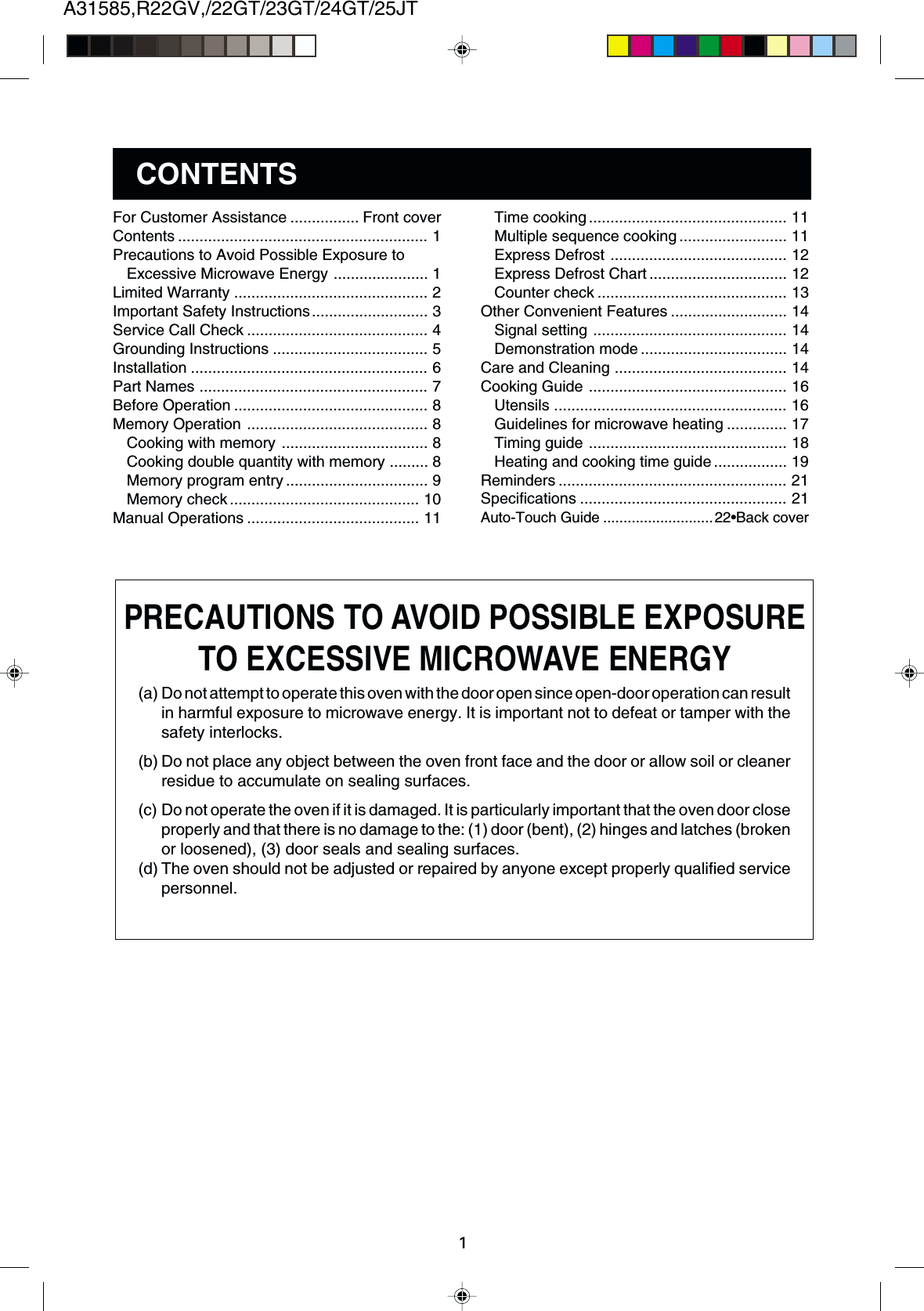 A31585,R22GV,/22GT/23GT/24GT/25JT1Time cooking.............................................. 11Multiple sequence cooking ......................... 11Express Defrost ......................................... 12Express Defrost Chart ................................ 12Counter check ............................................ 13Other Convenient Features ........................... 14Signal setting ............................................. 14Demonstration mode .................................. 14Care and Cleaning ........................................ 14Cooking Guide .............................................. 16Utensils ...................................................... 16Guidelines for microwave heating .............. 17Timing guide .............................................. 18Heating and cooking time guide ................. 19Reminders ..................................................... 21Specifications ................................................ 21Auto-Touch Guide ...........................22•Back coverFor Customer Assistance ................ Front coverContents .......................................................... 1Precautions to Avoid Possible Exposure toExcessive Microwave Energy ...................... 1Limited Warranty ............................................. 2Important Safety Instructions........................... 3Service Call Check .......................................... 4Grounding Instructions .................................... 5Installation ....................................................... 6Part Names ..................................................... 7Before Operation ............................................. 8Memory Operation .......................................... 8Cooking with memory .................................. 8Cooking double quantity with memory ......... 8Memory program entry ................................. 9Memory check............................................ 10Manual Operations ........................................ 11(a) Do not attempt to operate this oven with the door open since open-door operation can resultin harmful exposure to microwave energy. It is important not to defeat or tamper with thesafety interlocks.(b) Do not place any object between the oven front face and the door or allow soil or cleanerresidue to accumulate on sealing surfaces.(c) Do not operate the oven if it is damaged. It is particularly important that the oven door closeproperly and that there is no damage to the: (1) door (bent), (2) hinges and latches (brokenor loosened), (3) door seals and sealing surfaces.(d) The oven should not be adjusted or repaired by anyone except properly qualified servicepersonnel.CONTENTSPRECAUTIONS TO AVOID POSSIBLE EXPOSURETO EXCESSIVE MICROWAVE ENERGY