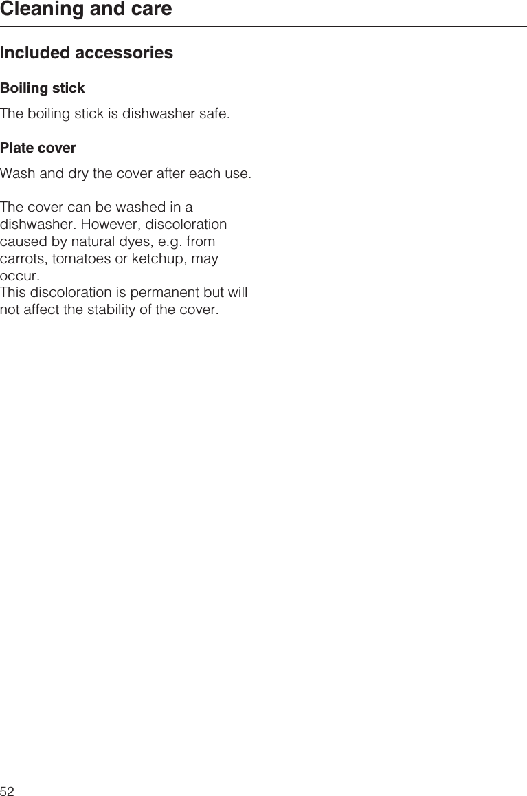 Included accessoriesBoiling stickThe boiling stick is dishwasher safe.Plate coverWash and dry the cover after each use.The cover can be washed in adishwasher. However, discolorationcaused by natural dyes, e.g. fromcarrots, tomatoes or ketchup, mayoccur.This discoloration is permanent but willnot affect the stability of the cover.Cleaning and care52