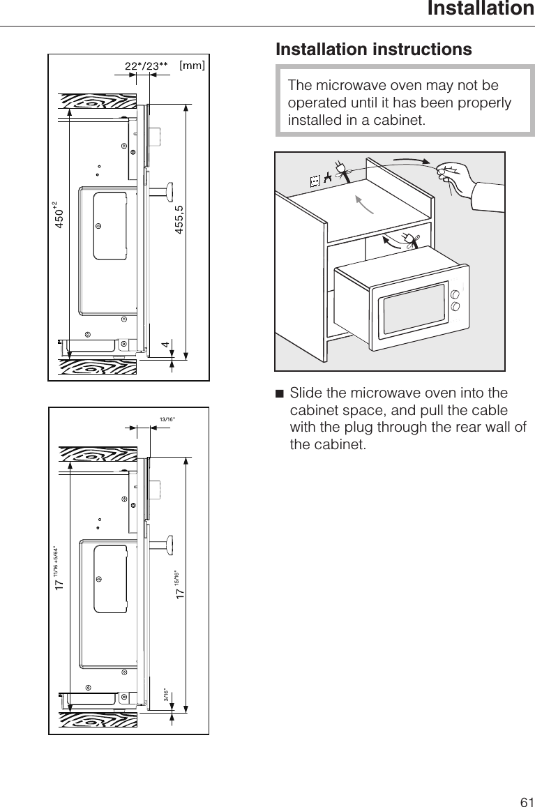 Installation instructionsThe microwave oven may not beoperated until it has been properlyinstalled in a cabinet.^Slide the microwave oven into thecabinet space, and pull the cablewith the plug through the rear wall ofthe cabinet.Installation61