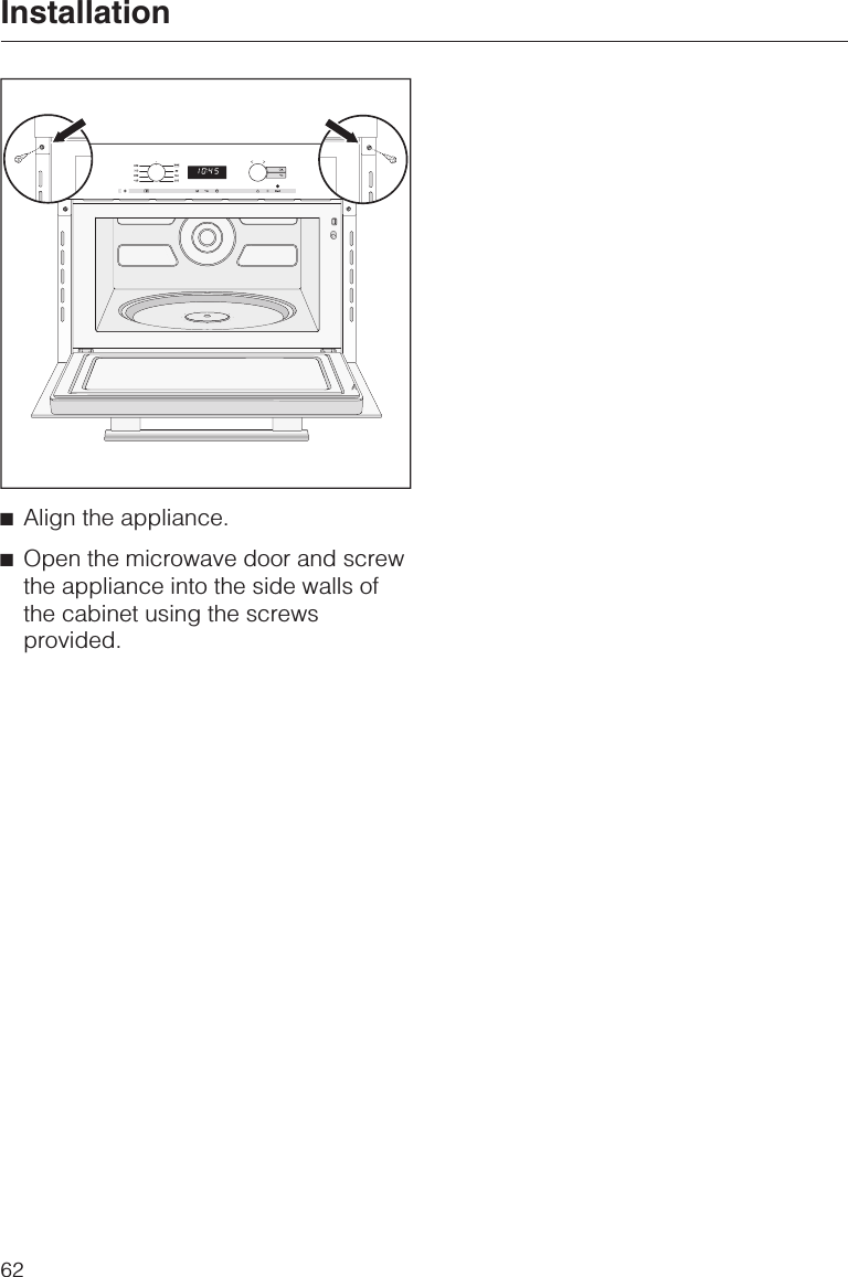 ^Align the appliance.^Open the microwave door and screwthe appliance into the side walls ofthe cabinet using the screwsprovided.Installation62