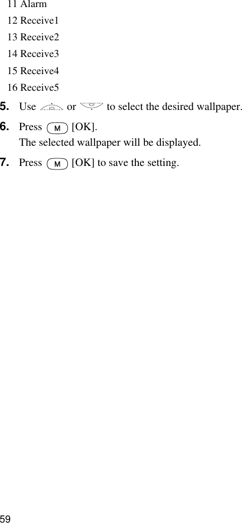 5911 Alarm12 Receive113 Receive214 Receive315 Receive416 Receive55. Use   or   to select the desired wallpaper.6. Press  [OK].The selected wallpaper will be displayed.7. Press   [OK] to save the setting.