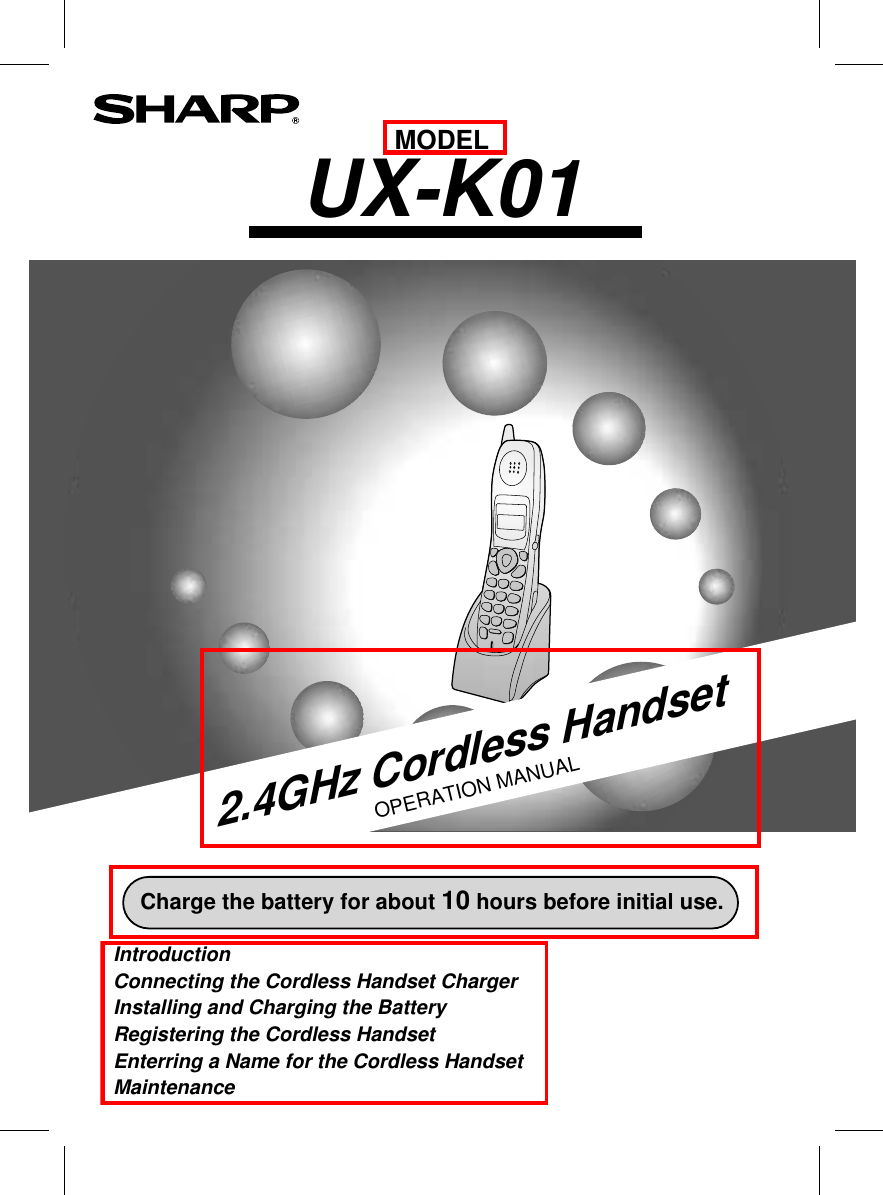 MODELUX-K012.4GHz Cordless HandsetOPERATION MANUAL  Introduction    Connecting the Cordless Handset Charger  Installing and Charging the Battery  Registering the Cordless Handset  Enterring a Name for the Cordless Handset  Maintenance Charge the battery for about 10 hours before initial use.