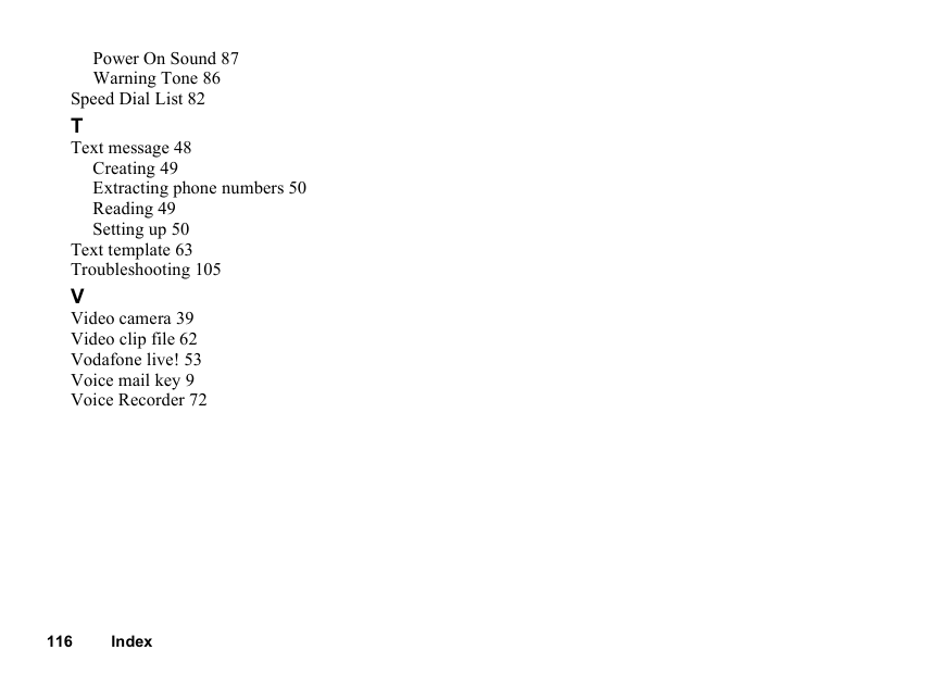 116 IndexPower On Sound 87Warning Tone 86Speed Dial List 82TText message 48Creating 49Extracting phone numbers 50Reading 49Setting up 50Text template 63Troubleshooting 105VVideo camera 39Video clip file 62Vodafone live! 53Voice mail key 9Voice Recorder 72