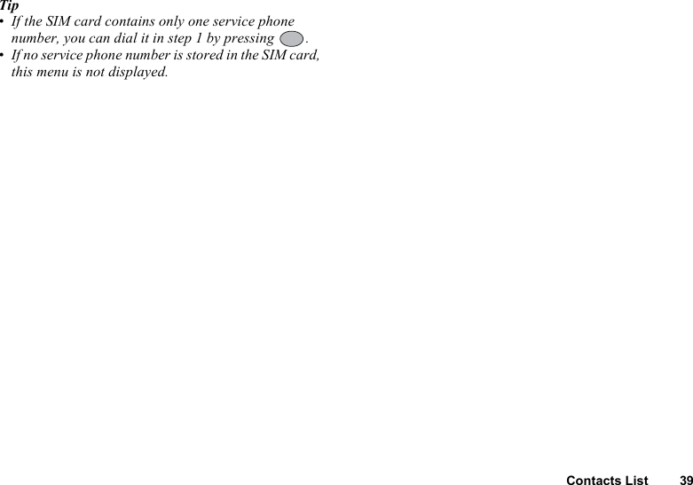 Contacts List 39Tip• If the SIM card contains only one service phone number, you can dial it in step 1 by pressing  .• If no service phone number is stored in the SIM card, this menu is not displayed.