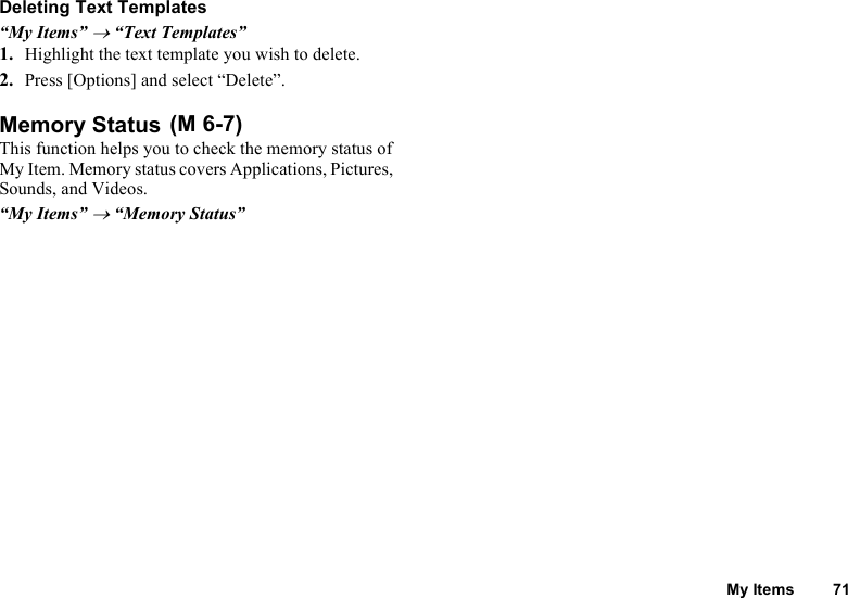 My Items 71Deleting Text Templates“My Items” → “Text Templates”1. Highlight the text template you wish to delete.2. Press [Options] and select “Delete”.Memory StatusThis function helps you to check the memory status of My Item. Memory status covers Applications, Pictures, Sounds, and Videos.“My Items” → “Memory Status” (M 6-7)