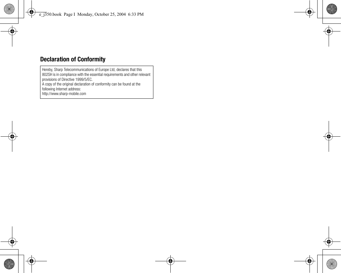 Declaration of ConformityHereby, Sharp Telecommunications of Europe Ltd, declares that this 802SH is in compliance with the essential requirements and other relevant provisions of Directive 1999/5/EC.A copy of the original declaration of conformity can be found at the following Internet address:http://www.sharp-mobile.come_j350.book  Page I  Monday, October 25, 2004  6:33 PM