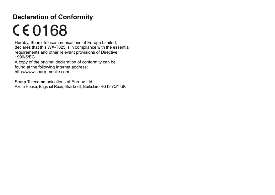 Declaration of ConformityHereby, Sharp Telecommunications of Europe Limited, declares that this WX-T825 is in compliance with the essential requirements and other relevant provisions of Directive 1999/5/EC.A copy of the original declaration of conformity can be found at the following Internet address:http://www.sharp-mobile.comSharp Telecommunications of Europe Ltd.Azure House, Bagshot Road, Bracknell, Berkshire RG12 7QY UK