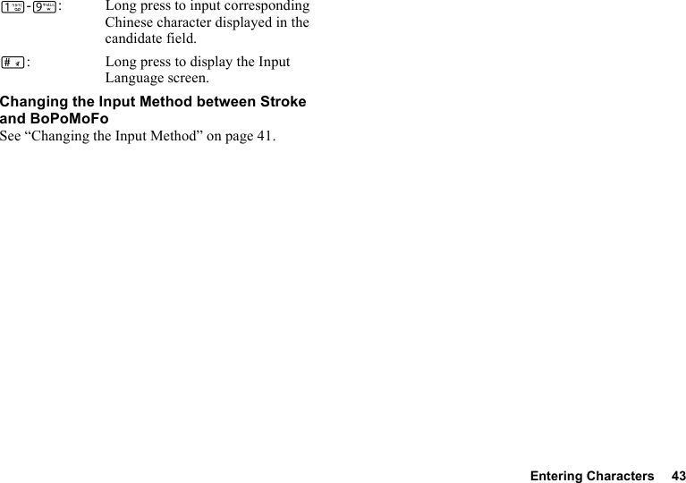 Entering Characters 43G-O: Long press to input corresponding Chinese character displayed in the candidate field.R: Long press to display the Input Language screen.Changing the Input Method between Stroke and BoPoMoFoSee “Changing the Input Method” on page 41.