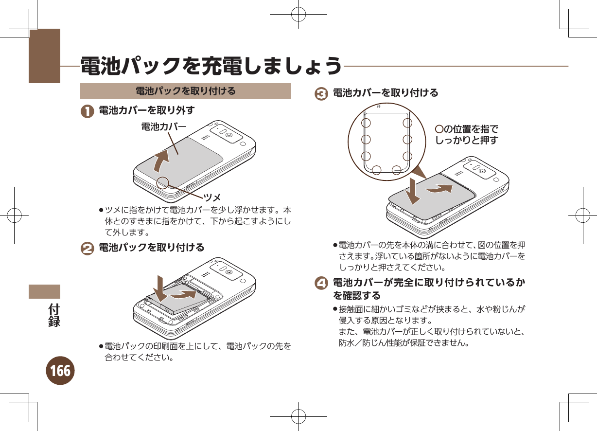 166電池パックを充電しましょう電池パックを取り付ける 1 電池カバーを取り外す⯍ᖆȳɘʀɌɩツメに指をかけて電池カバーを少し浮かせます。本 .体とのすきまに指をかけて、下から起こすようにして外します。 2 電池パックを取り付ける電池パックの印刷面を上にして、電池パックの先を .合わせてください。 3 電池カバーを取り付けるƦǽΡΈȡ࿀ǶǦǲǚșǷྍǨ電池カバーの先を本体の溝に合わせて、図の位置を押 .さえます。浮いている箇所がないように電池カバーをしっかりと押さえてください。 4 電池カバーが完全に取り付けられているかを確認する接触面に細かいゴミなどが挟まると、水や粉じんが .侵入する原因となります。     また、電池カバーが正しく取り付けられていないと、防水／防じん性能が保証できません。